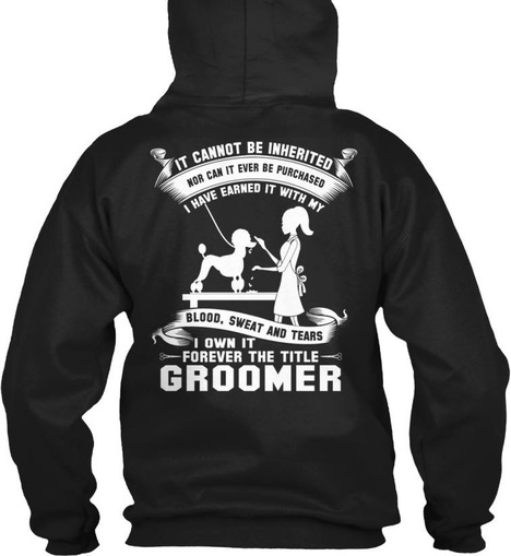 IT CANNOT BE INHERITED, nor can it ever be purchased. I HAVE EARNED IT WITH MY BLOOD, SWEAT AND TEARS. I OWN IT FOREVER THE TITLE GROOMER.